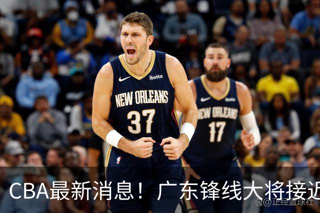 CBA最新消息！广东锋线大将接近加盟山东，上海追逐胡金秋，杨瀚森离开国家队